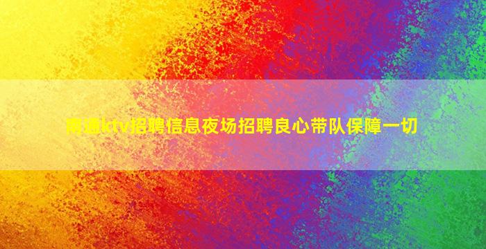 南通ktv招聘信息夜场招聘良心带队保障一切