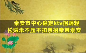 泰安市中心稳定ktv招聘轻松赚米不压不扣亲招亲带泰安