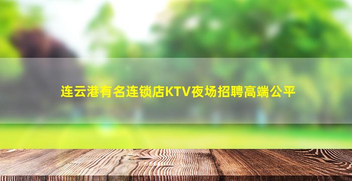 连云港有名连锁店KTV夜场招聘高端公平